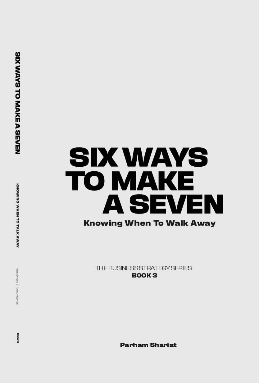 Six Ways to Make a Seven, Knowing When To Walk Away — Book 3, The Business Strategy Series by Parham Shariat
